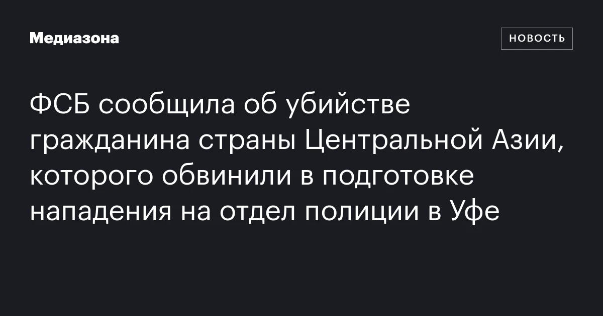 ФСБ сообщила об убийстве гражданина страны Центральной Азии, которого обвинили в подготовке нападения на отдел полиции в Уфе