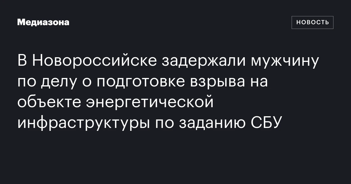 В Новороссийске задержали мужчину по делу о подготовке взрыва на объекте энергетической инфраструктуры по заданию СБУ