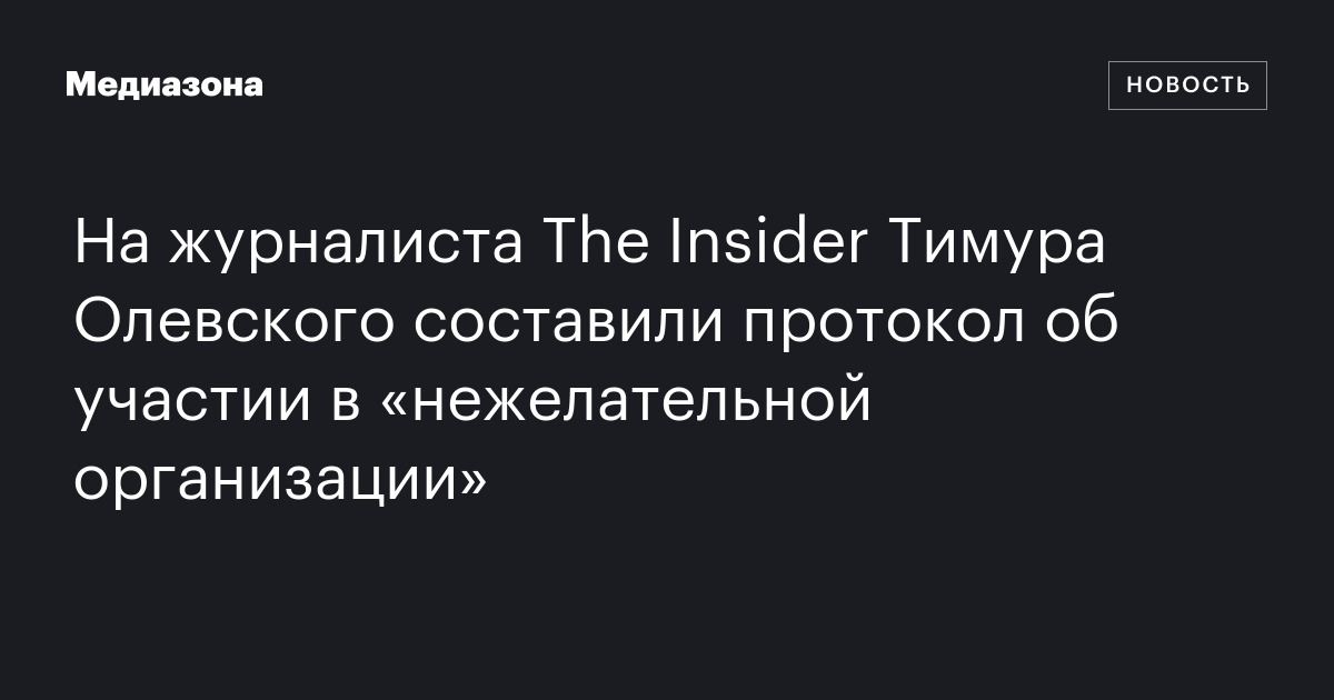 На журналиста thе insider тимура олевского составили протокол об участии в «нежелательной организации»