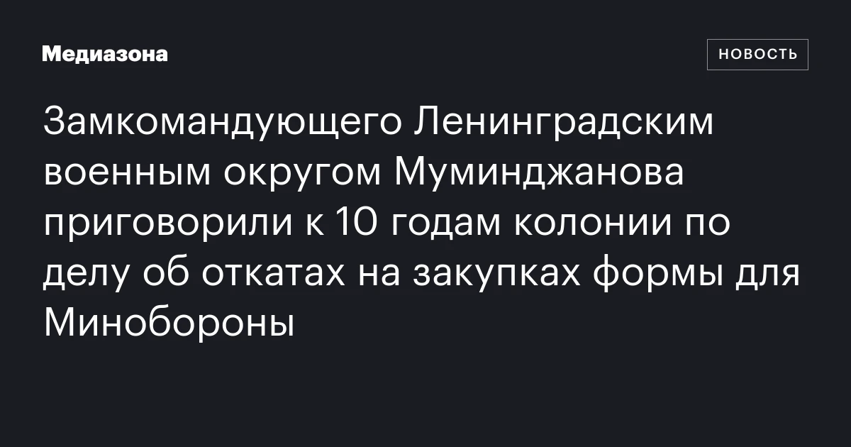 Замкомандующего Ленинградским военным округом Муминджанова приговорили к 10 годам колонии по делу об откатах на закупках формы для Минобороны