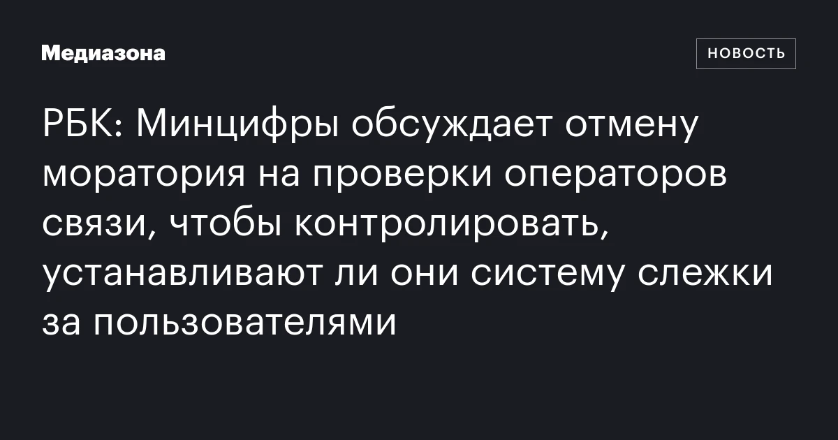 РБК: Минцифры обсуждает отмену моратория на проверки операторов связи, чтобы контролировать, устанавливают ли они систему слежки за пользователями