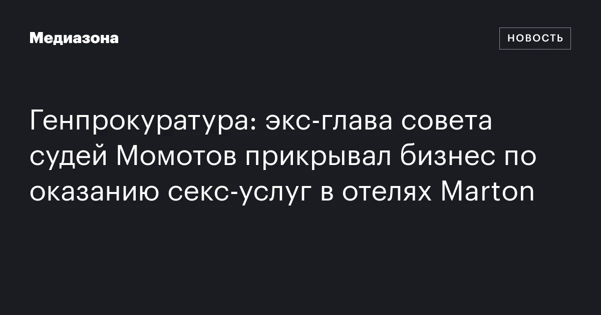 Генпрокуратура: экс‑глава совета судей Момотов прикрывал бизнес по оказанию секс‑услуг в отелях Marton