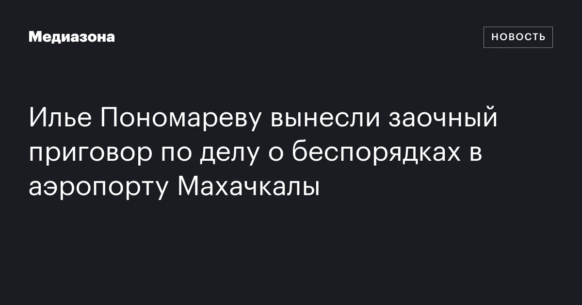 Илье Пономареву вынесли заочный приговор по делу о беспорядках в аэропорту Махачкалы