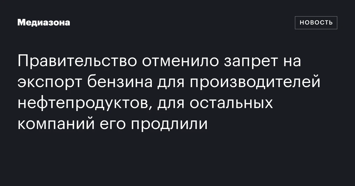 Правительство отменило запрет на экспорт бензина для производителей нефтепродуктов, для остальных компаний его продлили