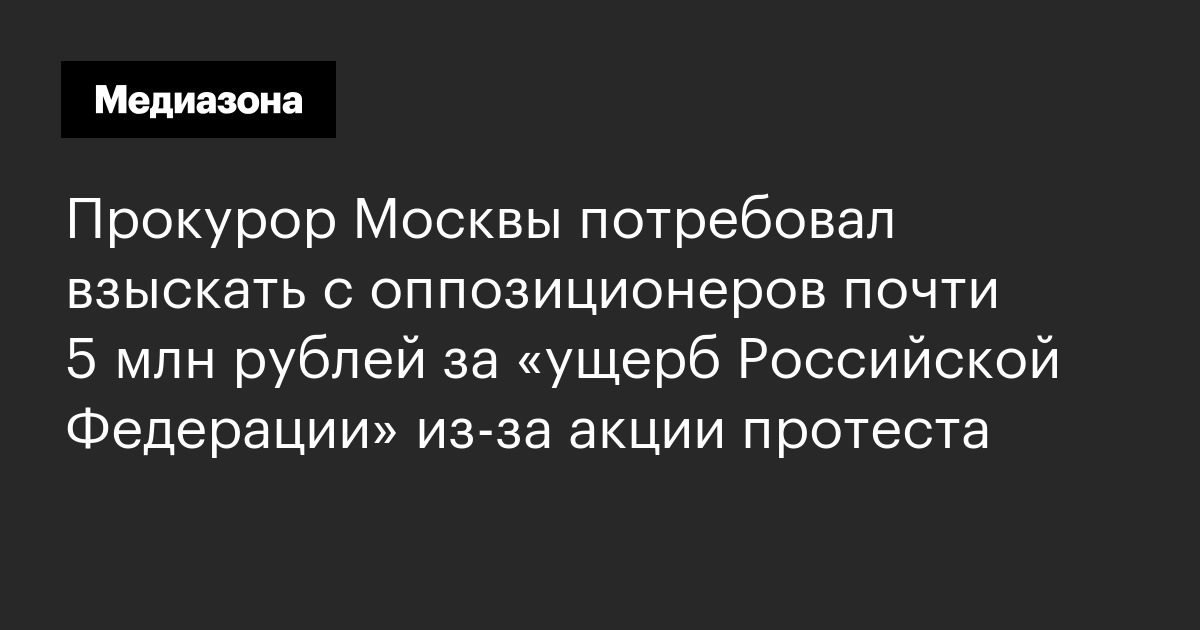 Прокурор москвы потребовал взыскать с оппозиционеров почти 5 млн рублей за «ущерб российской федерации» из‑за акции протеста
