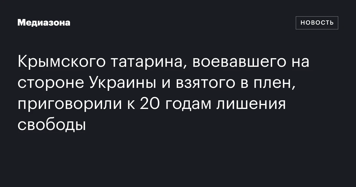 Крымского татарина, воевавшего на стороне Украины и взятого в плен, приговорили к 20 годам лишения свободы