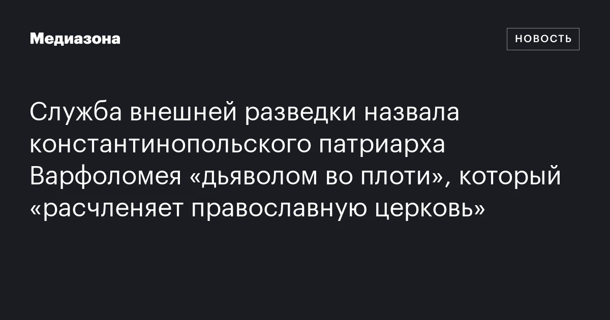 Служба внешней разведки назвала константинопольского патриарха Варфоломея «дьяволом во плоти», который «расчленяет православную церковь»