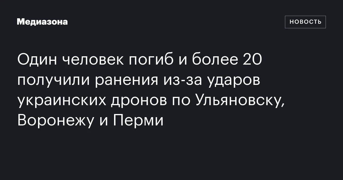 Один человек погиб и более 20 получили ранения из‑за ударов украинских дронов по Ульяновску, Воронежу и Перми