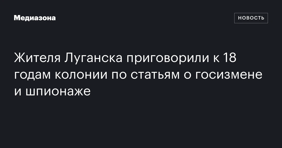 Жителя Луганска приговорили к 18 годам колонии по статьям о госизмене и шпионаже