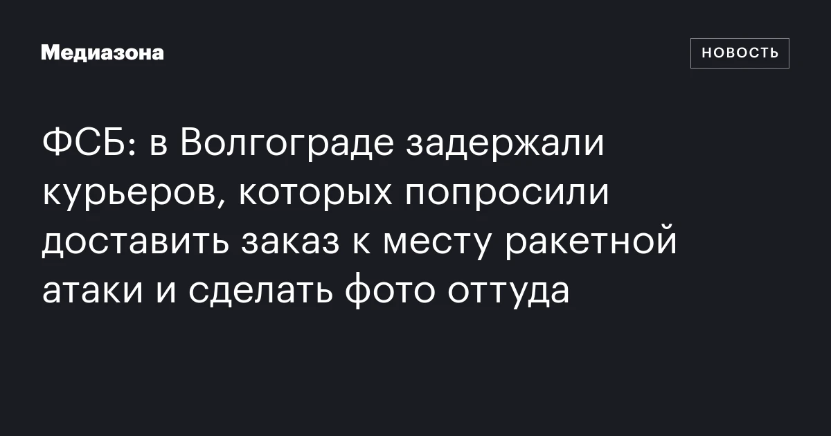 ФСБ: в Волгограде задержали курьеров, которых попросили доставить заказ к месту ракетной атаки и сделать фото оттуда