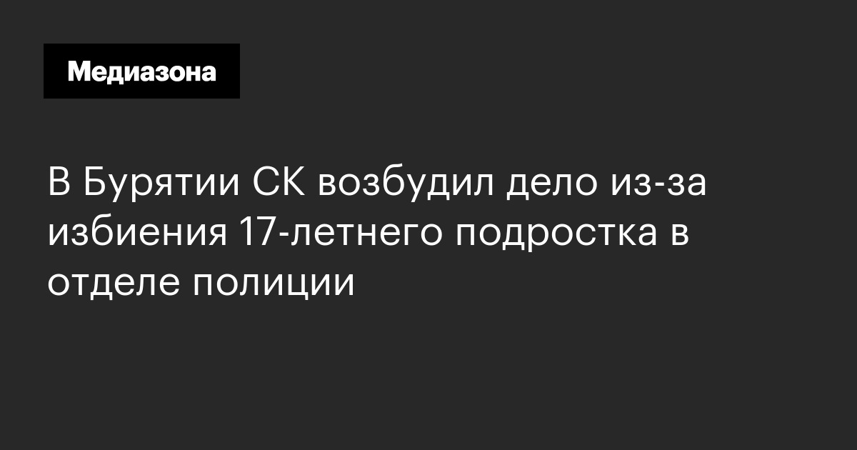 В бурятии ск возбудил дело из‑за избиения 17‑летнего подростка в отделе полиции