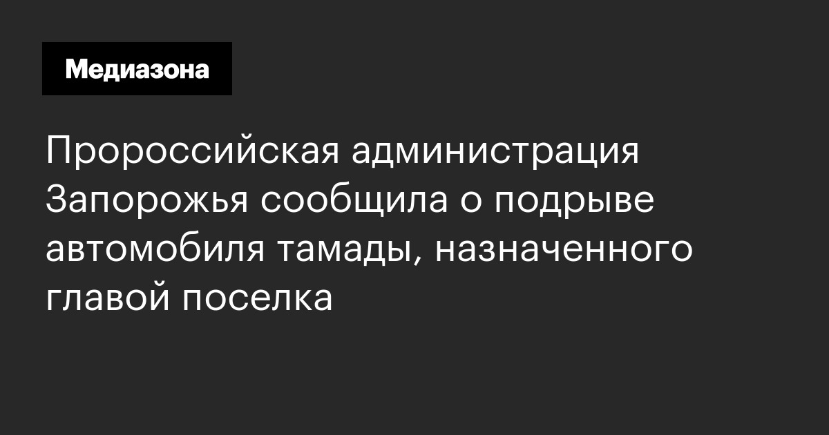 Пророссийская администрация запорожья сообщила о подрыве автомобиля тамады, назначенного главой поселка