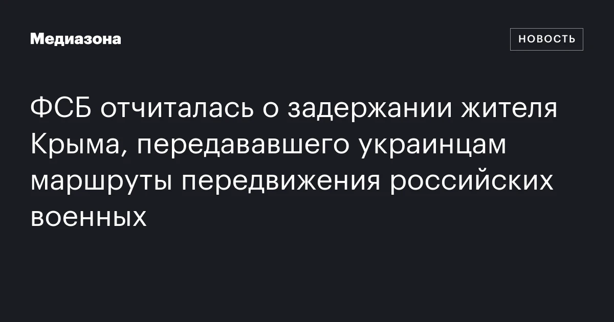 ФСБ отчиталась о задержании жителя Крыма, передававшего украинцам маршруты передвижения российских военных