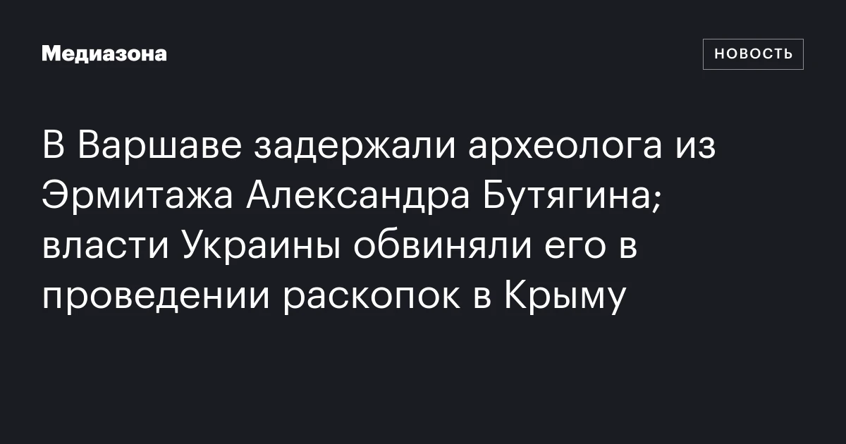 В Варшаве задержали археолога из Эрмитажа Александра Бутягина; власти Украины обвиняли его в проведении раскопок в Крыму