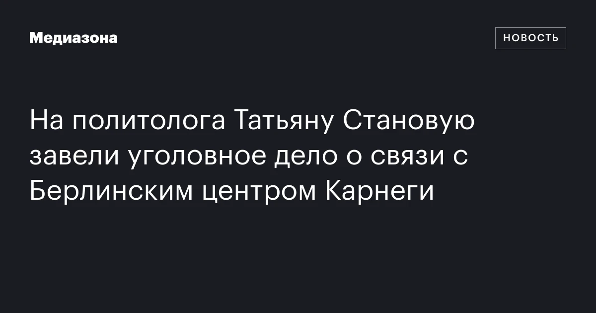 На политолога Татьяну Становую завели уголовное дело о связи с Берлинским центром Карнеги