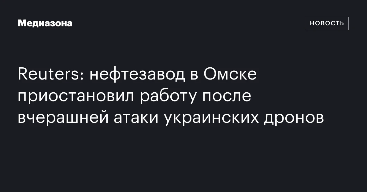Reuters: нефтезавод в Омске приостановил работу после вчерашней атаки украинских дронов