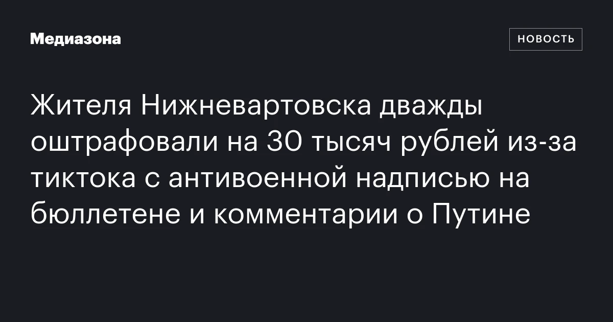 Жителя Нижневартовска дважды оштрафовали на 30 тысяч рублей из‑за тиктока с антивоенной надписью на бюллетене и комментарии о Путине