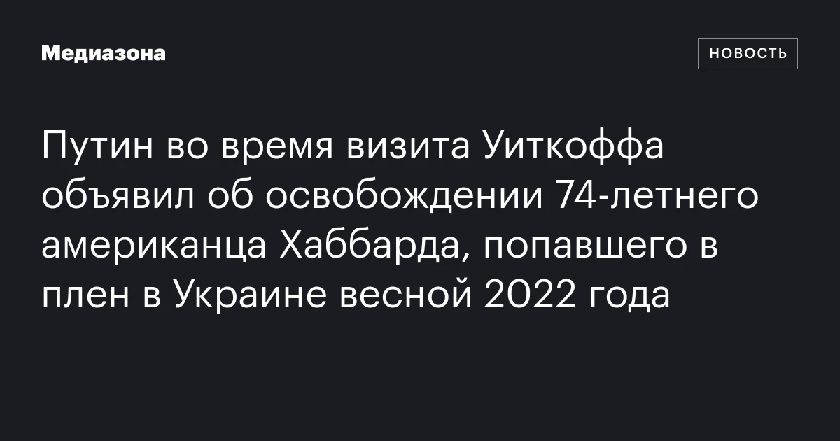Путин во время визита Уиткоффа объявил об освобождении 74‑летнего американца Хаббарда, попавшего в плен в Украине весной 2022 года