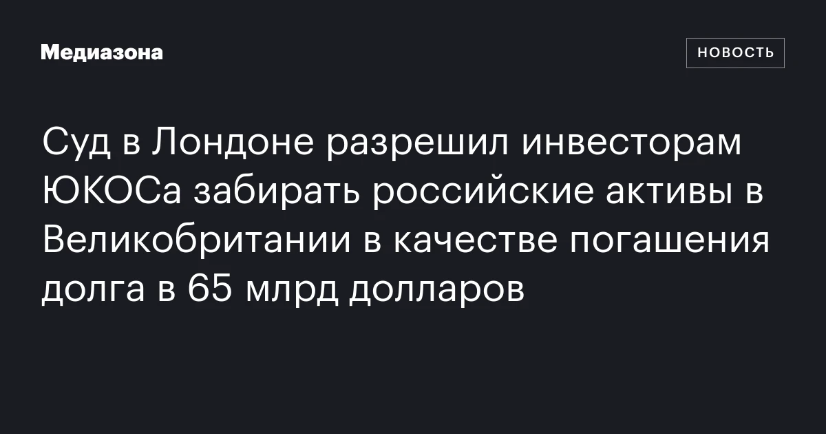 Суд в Лондоне разрешил инвесторам ЮКОСа забирать российские активы в Великобритании в качестве погашения долга в 65 млрд долларов