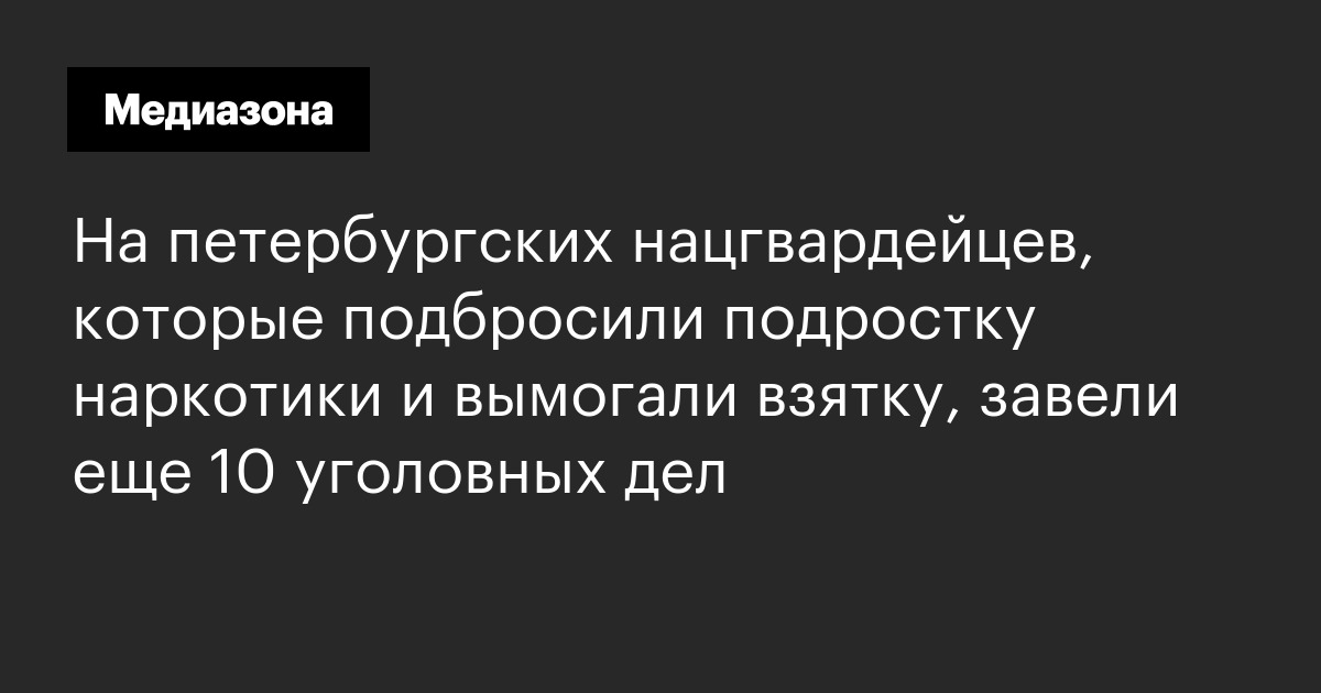 На петербургских нацгвардейцев, которые подбросили подростку наркотики и вымогали взятку, завели еще 10 уголовных дел