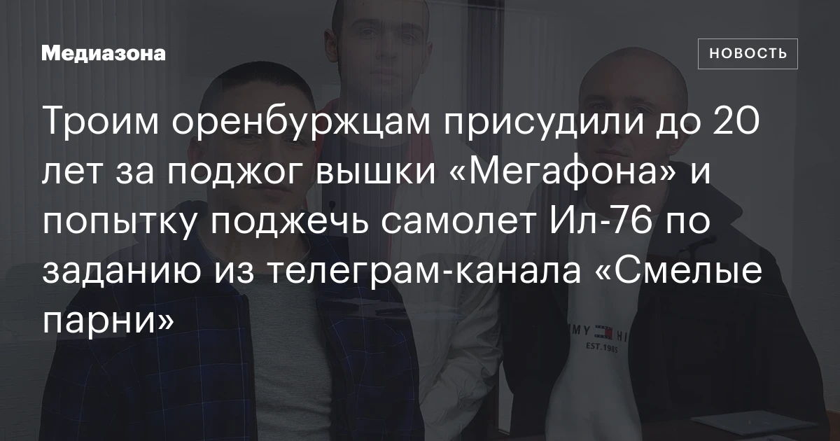 Троим оренбуржцам присудили до 20 лет за поджог вышки «Мегафона» и попытку поджечь самолет Ил‑76 по заданию из телеграм‑канала «Смелые парни»
