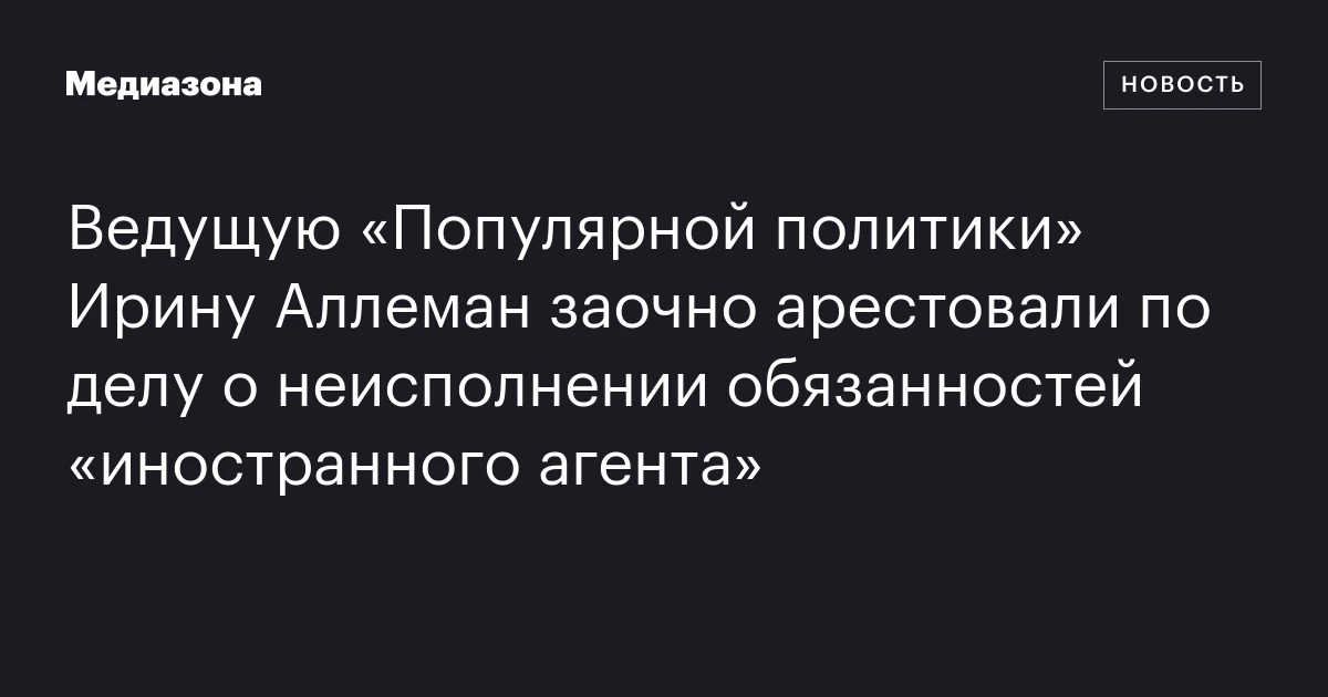 Ведущую «Популярной политики» Ирину Аллеман заочно арестовали по делу о неисполнении обязанностей «иностранного агента»