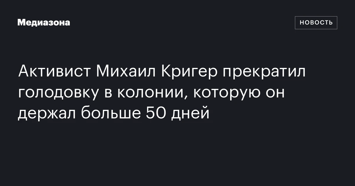 Активист Михаил Кригер прекратил голодовку в колонии, которую он держал больше 50 дней