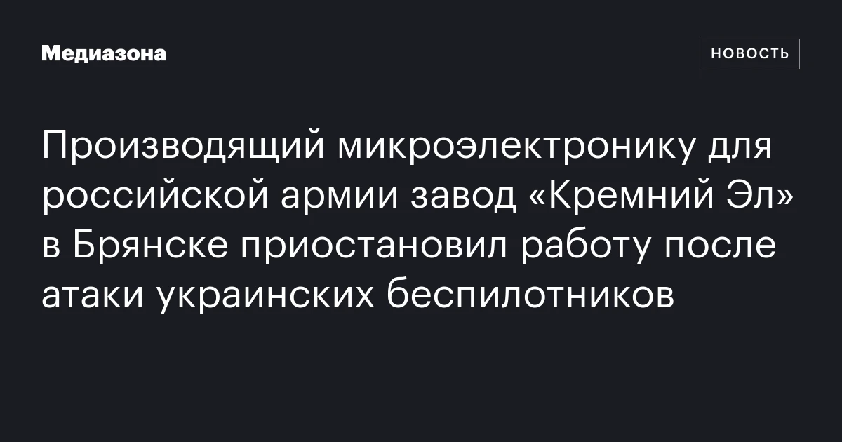 Производящий микроэлектронику для российской армии завод «кремний эл» в брянске приостановил работу после атаки украинских беспилотников