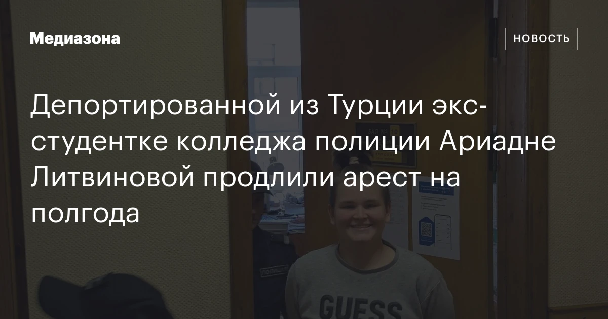 Депортированной из Турции экс‑студентке колледжа полиции Ариадне Литвиновой продлили арест на полгода