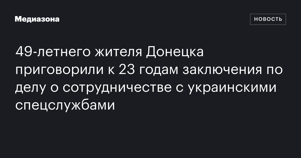 49‑летнего жителя Донецка приговорили к 23 годам заключения по делу о сотрудничестве с украинскими спецслужбами