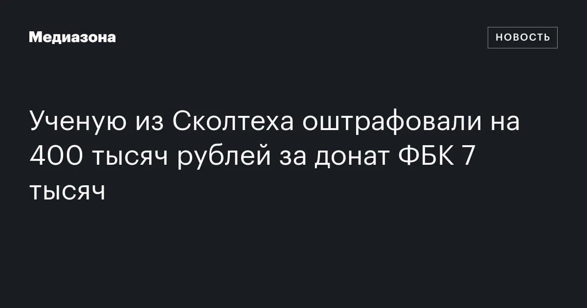 Ученую из Сколтеха оштрафовали на 400 тысяч рублей за донат ФБК 7 тысяч
