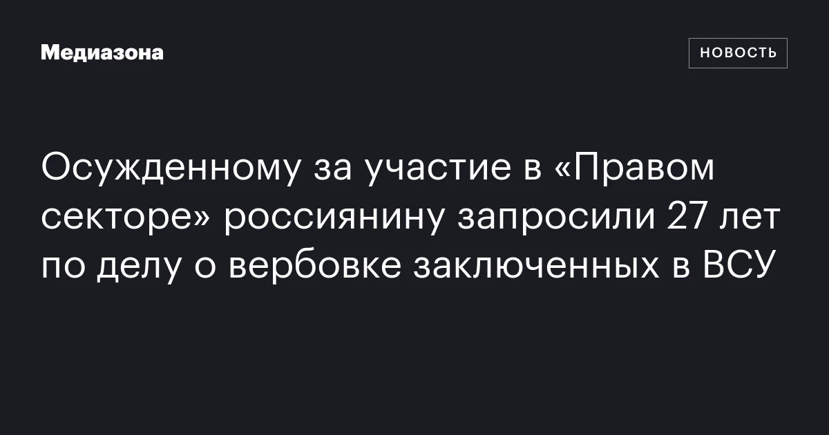 Осужденному за участие в «Правом секторе» россиянину запросили 27 лет по делу о вербовке заключенных в ВСУ