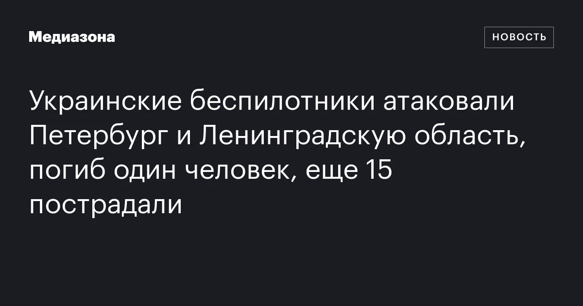 Украинские беспилотники атаковали Петербург и Ленинградскую область, погиб один человек, еще 15 пострадали