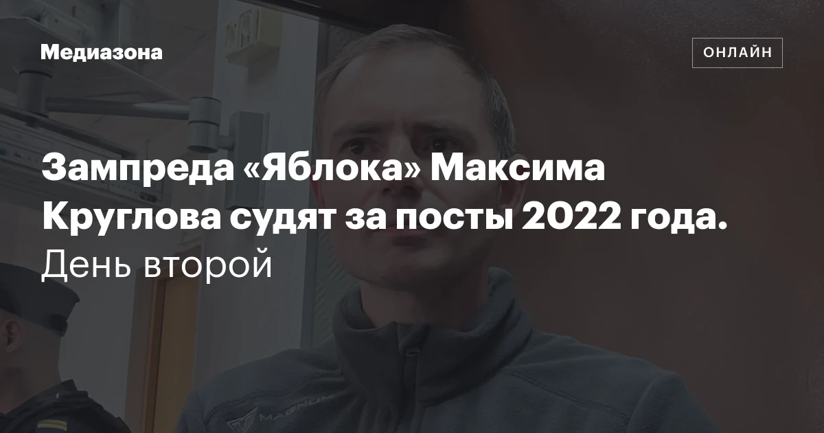 Зампреда «Яблока» Максима Круглова судят за посты 2022 года. День второй