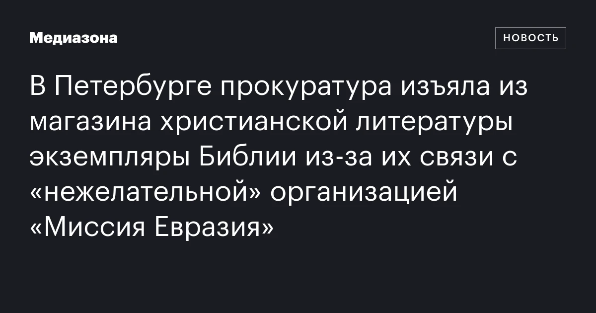В Петербурге прокуратура изъяла из магазина христианской литературы экземпляры Библии из‑за их связи с «нежелательной» организацией «Миссия Евразия»