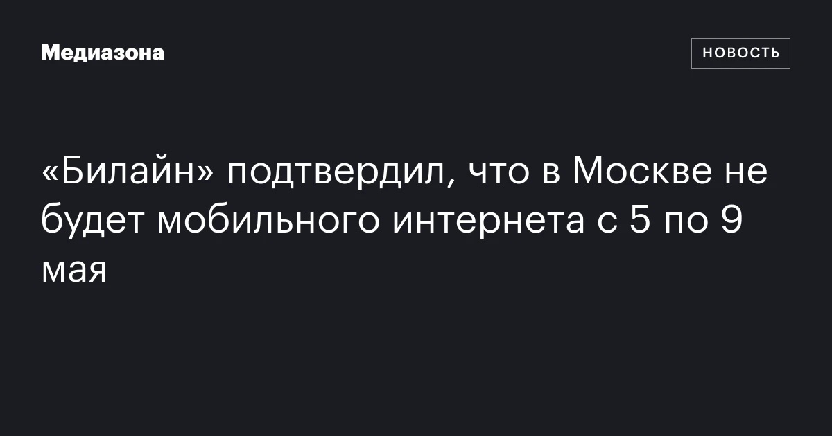«Билайн» подтвердил, что в Москве не будет мобильного интернета с 5 по 9 мая