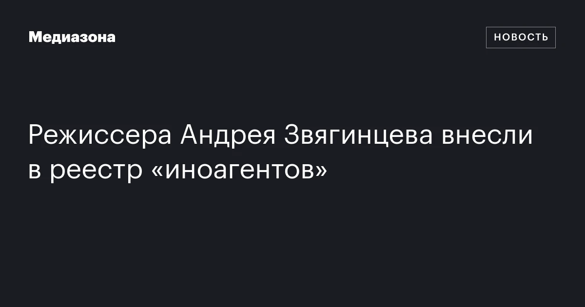 Режиссера Андрея Звягинцева внесли в реестр «иноагентов»