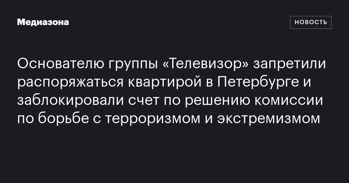 Основателю группы «Телевизор» запретили распоряжаться квартирой в Петербурге и заблокировали счет по решению комиссии по борьбе с терроризмом и экстремизмом