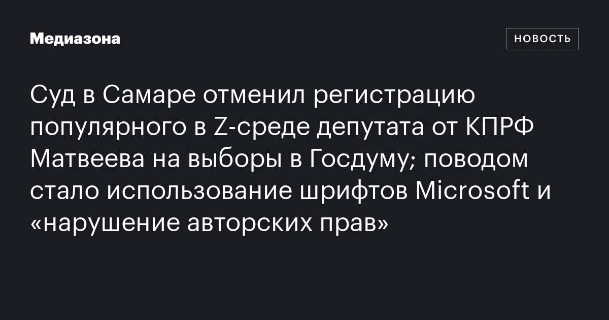 Суд в Самаре отменил регистрацию популярного в Z‑среде депутата от КПРФ Матвеева на выборы в Госдуму; поводом стало использование шрифтов Microsoft и «нарушение авторских прав»
