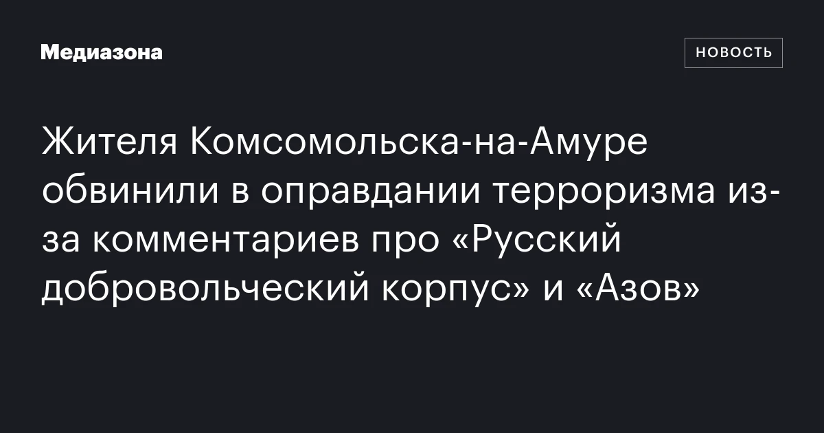Жителя Комсомольска‑на‑Амуре обвинили в оправдании терроризма из‑за комментариев про «Русский добровольческий корпус» и «Азов»
