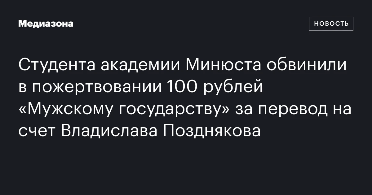 Студента академии Минюста обвинили в пожертвовании 100 рублей «Мужскому государству» за перевод на счет Владислава Позднякова