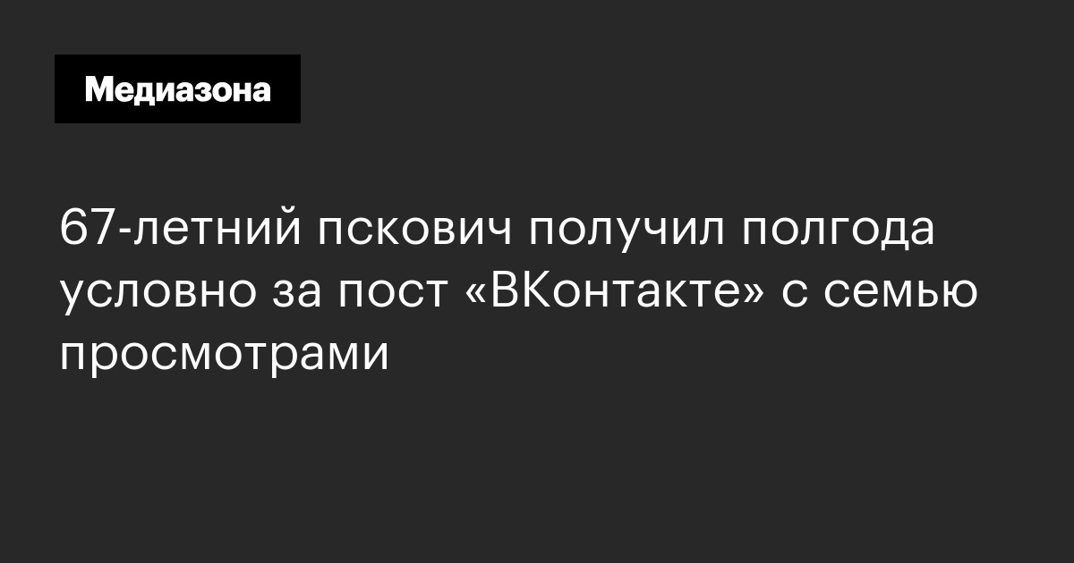 67‑летний пскович получил полгода условно за пост «ВКонтакте» с семью просмотрами