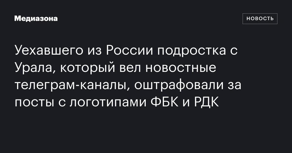 Уехавшего из России подростка с Урала, который вел новостные телеграм‑каналы, оштрафовали за посты с логотипами ФБК и РДК
