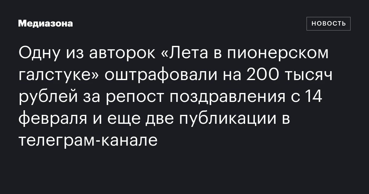 Одну из авторок «Лета в пионерском галстуке» оштрафовали на 200 тысяч рублей за репост поздравления с 14 февраля и еще две публикации в телеграм‑канале