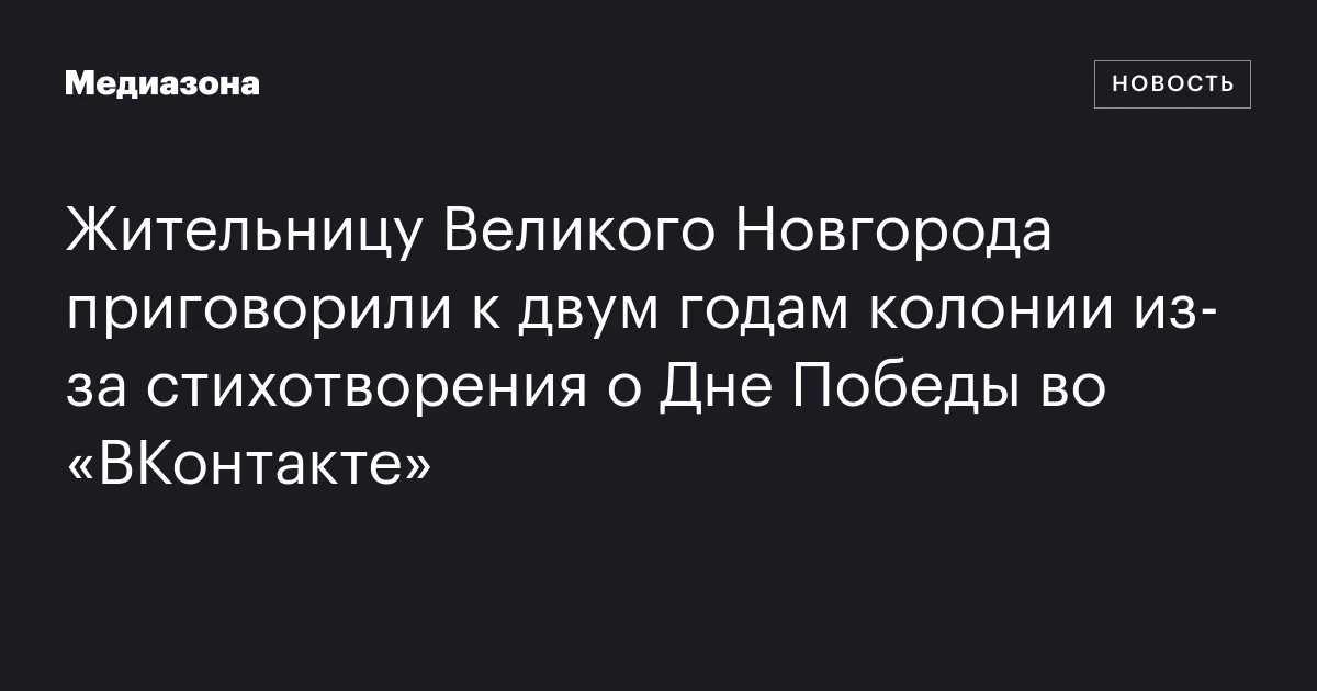 Жительницу Великого Новгорода приговорили к двум годам колонии из‑за стихотворения о Дне Победы во «ВКонтакте»