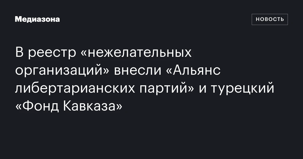 В реестр «нежелательных организаций» внесли «Альянс либертарианских партий» и турецкий «Фонд Кавказа»