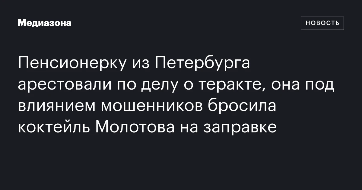 Пенсионерку из Петербурга арестовали по делу о теракте, она под влиянием мошенников бросила коктейль Молотова на заправке
