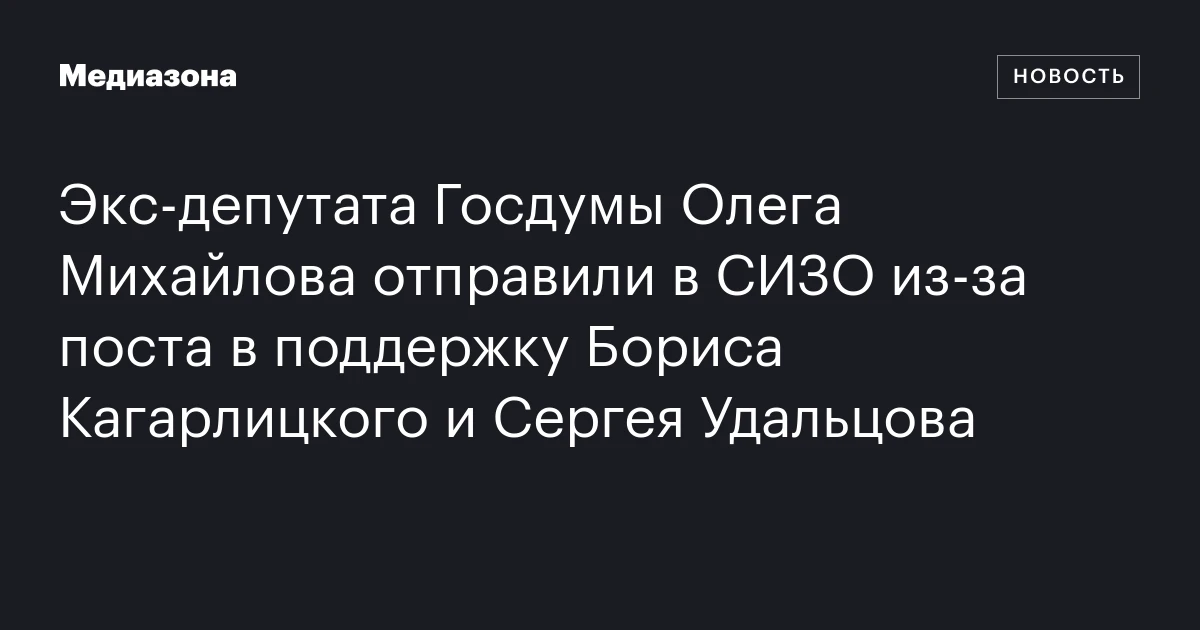 Экс‑депутата Госдумы Олега Михайлова отправили в СИЗО из‑за поста в поддержку Бориса Кагарлицкого и Сергея Удальцова