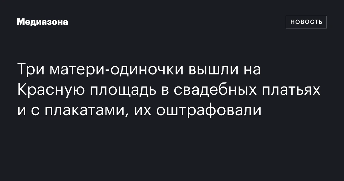 Три матери‑одиночки вышли на Красную площадь в свадебных платьях и с плакатами, их оштрафовали