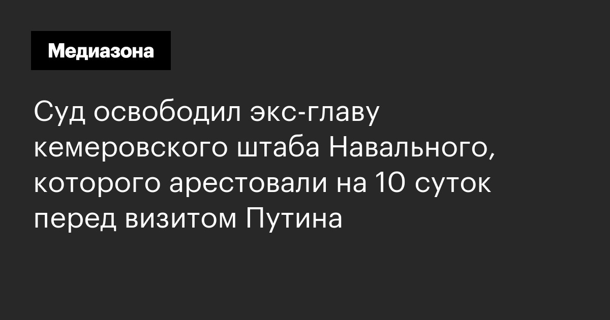 Суд освободил экс‑главу кемеровского штаба Навального, которого арестовали на 10 суток перед визитом Путина